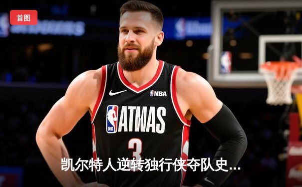 凯尔特人逆转独行侠夺队史第18冠 塔图姆31分当选FMVP